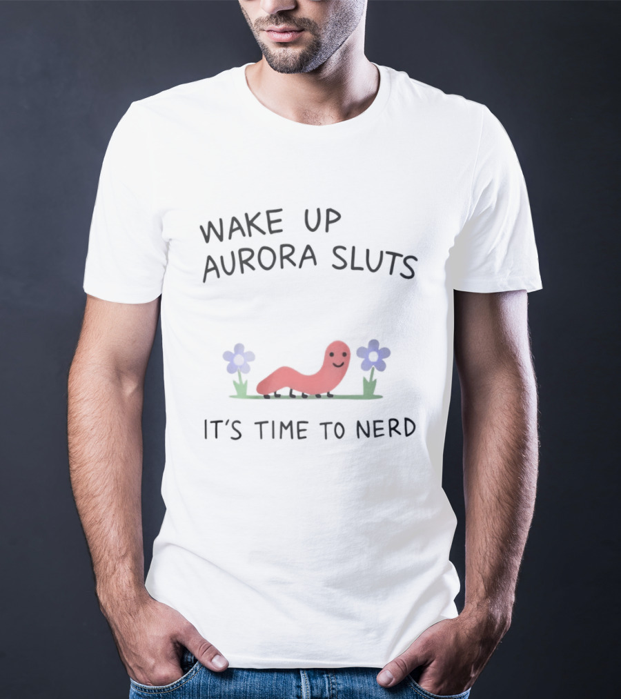 Wake Up Aurora Sluts It's Time To Nerd Worm Flowers T-Shirt