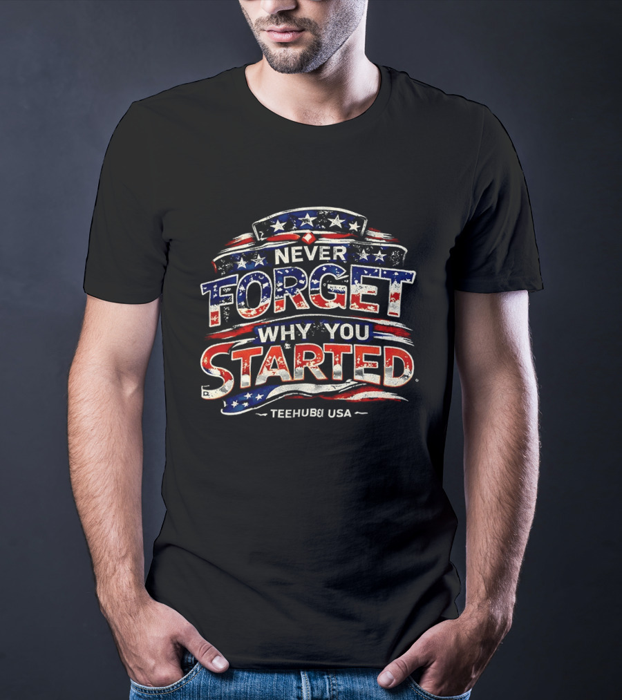 Never Forget Why You Started American Flag TeeHub USA T-Shirt