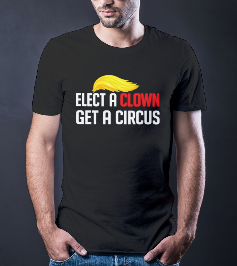 Elect A Clown Get A Circus Trump Hair T-Shirt