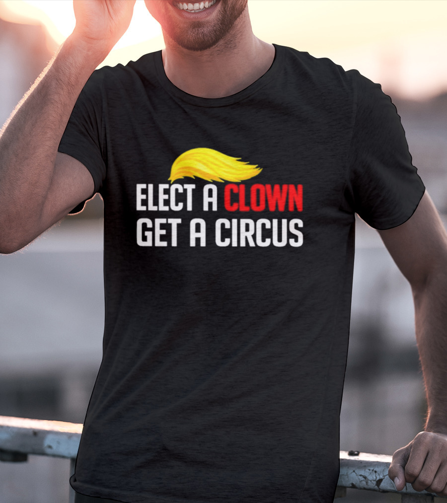 Elect A Clown Get A Circus Trump Hair T-Shirt