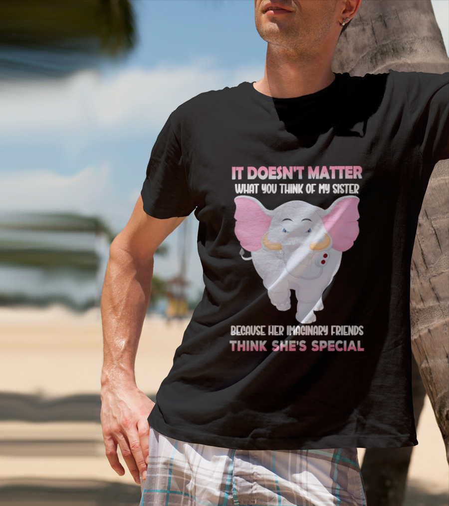 It Doesn't Matter What You Think Of My Sister Because Her Pachyderm Friends Think She's Special T-Shirt