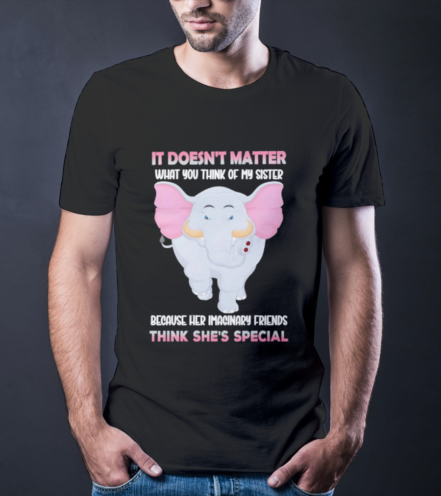 It Doesn't Matter What You Think Of My Sister Because Her Pachyderm Friends Think She's Special T-Shirt