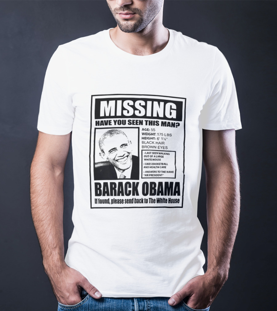 Missing Have You Seen This Man Barack Obama Send Back To White House T-Shirt