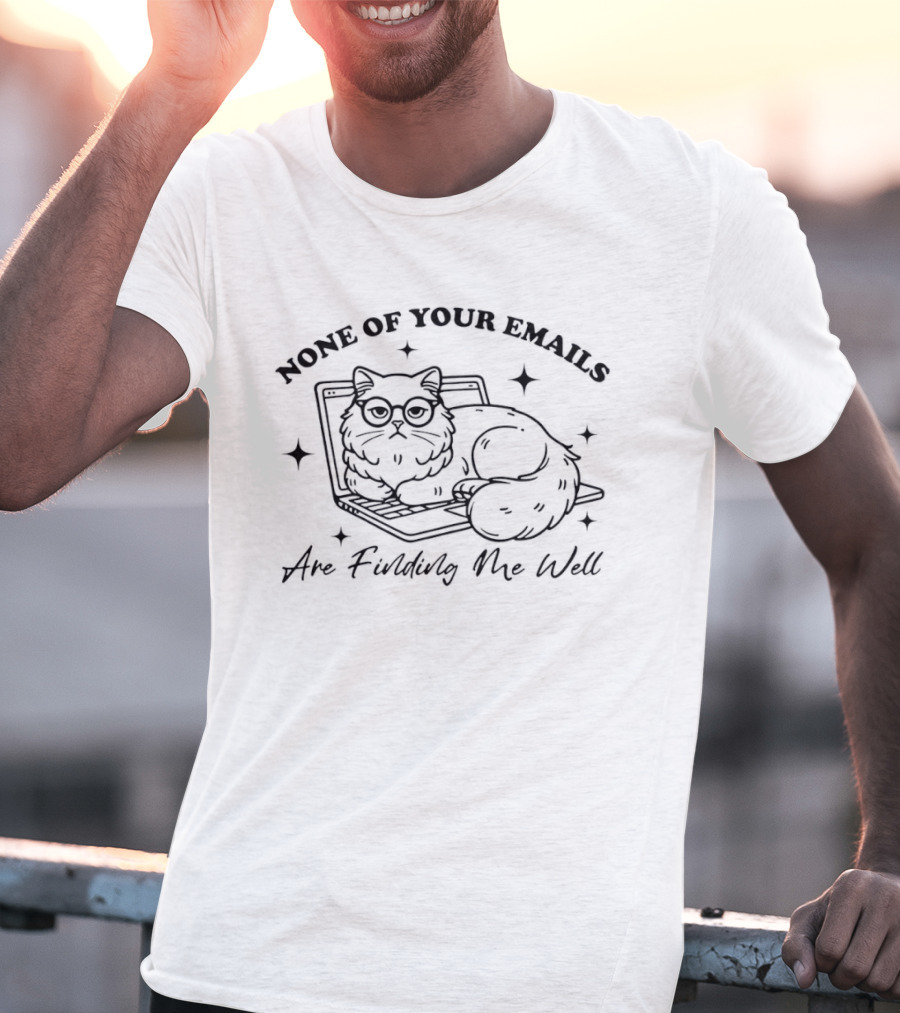 None Of Your Emails Cat Are Finding Me Well T-Shirt