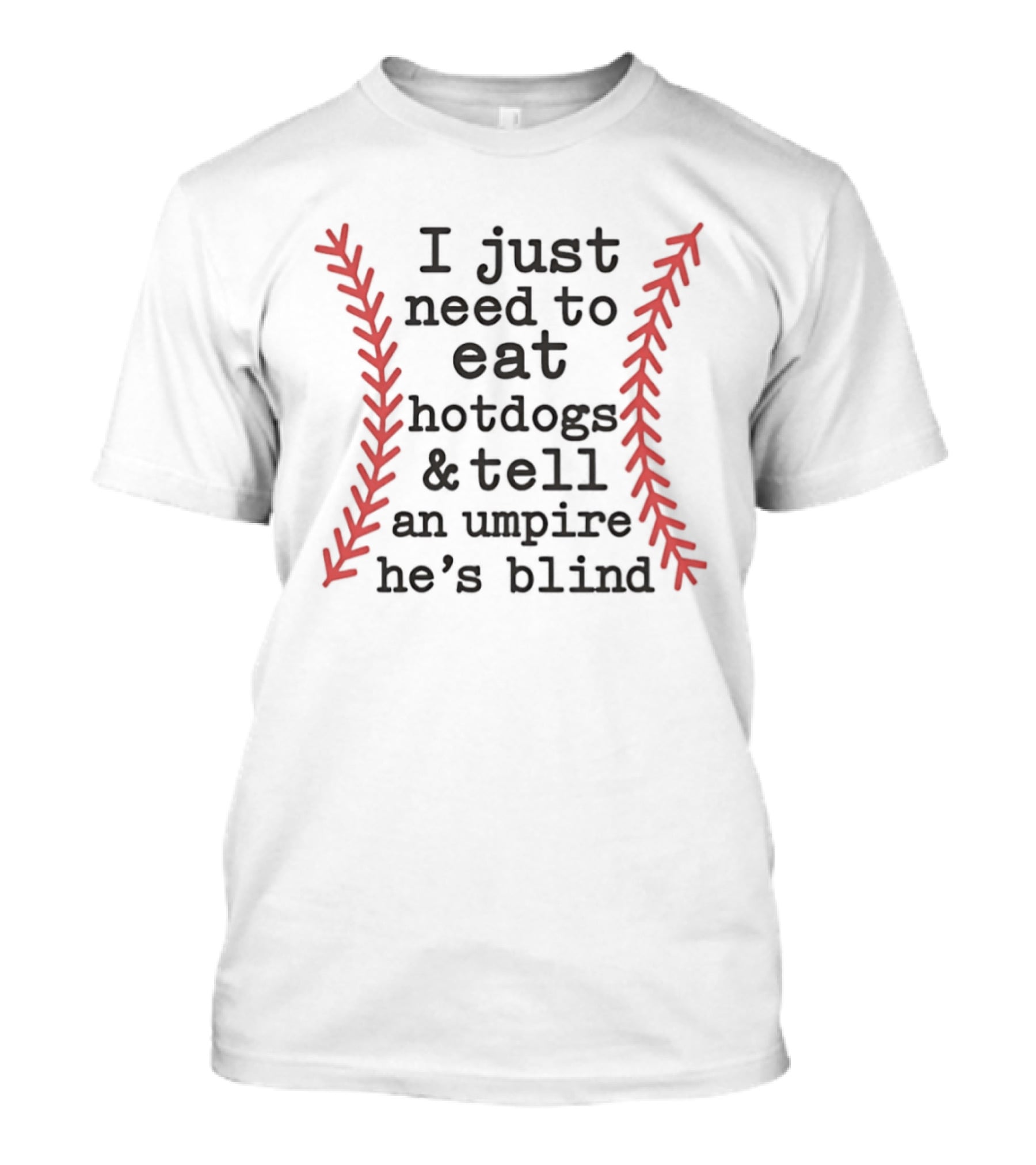 I Just Need To Eat Hotdogs And Tell An Umpire He's Blind Baseball Stitching T-Shirt