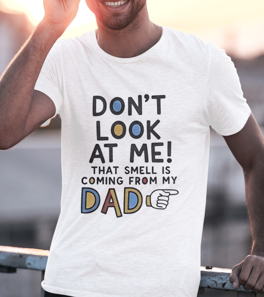 Don't Look At Me That Smell Is Coming From My Dad! T-Shirt