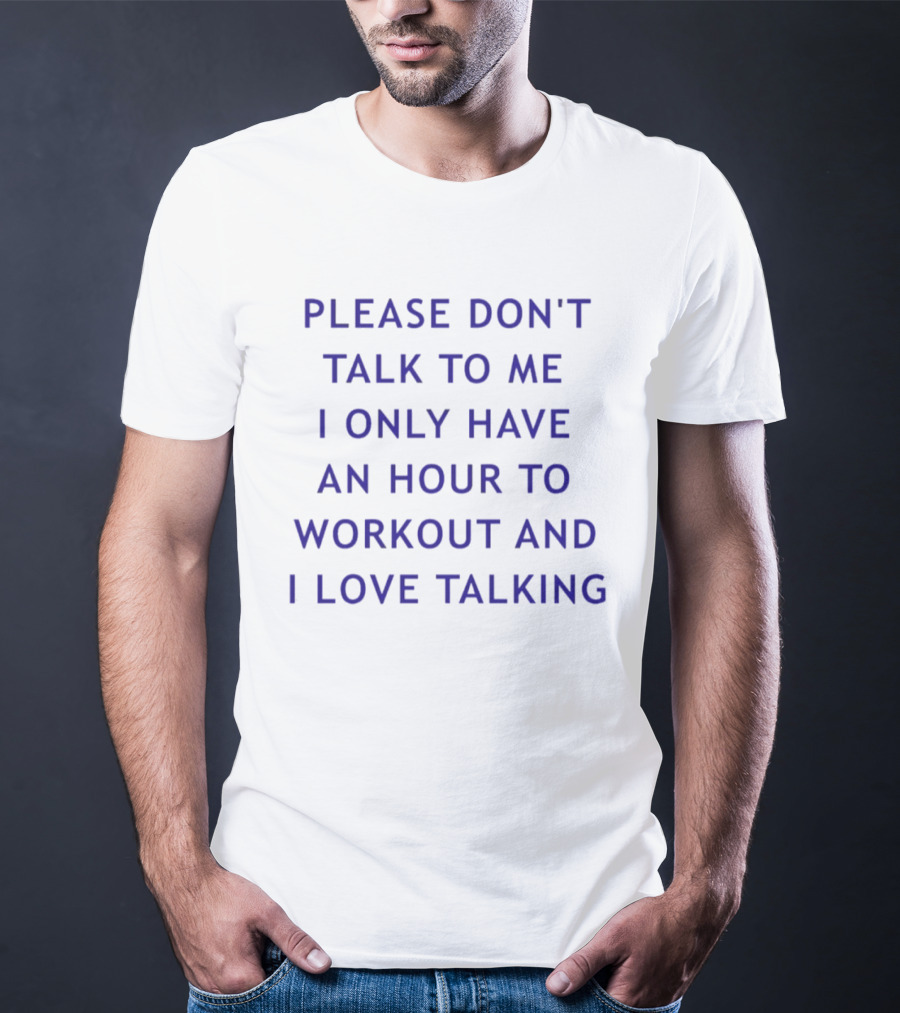 Please Don't Talk To Me I Only Have An Hour To Workout And I Love Talking T-Shirt