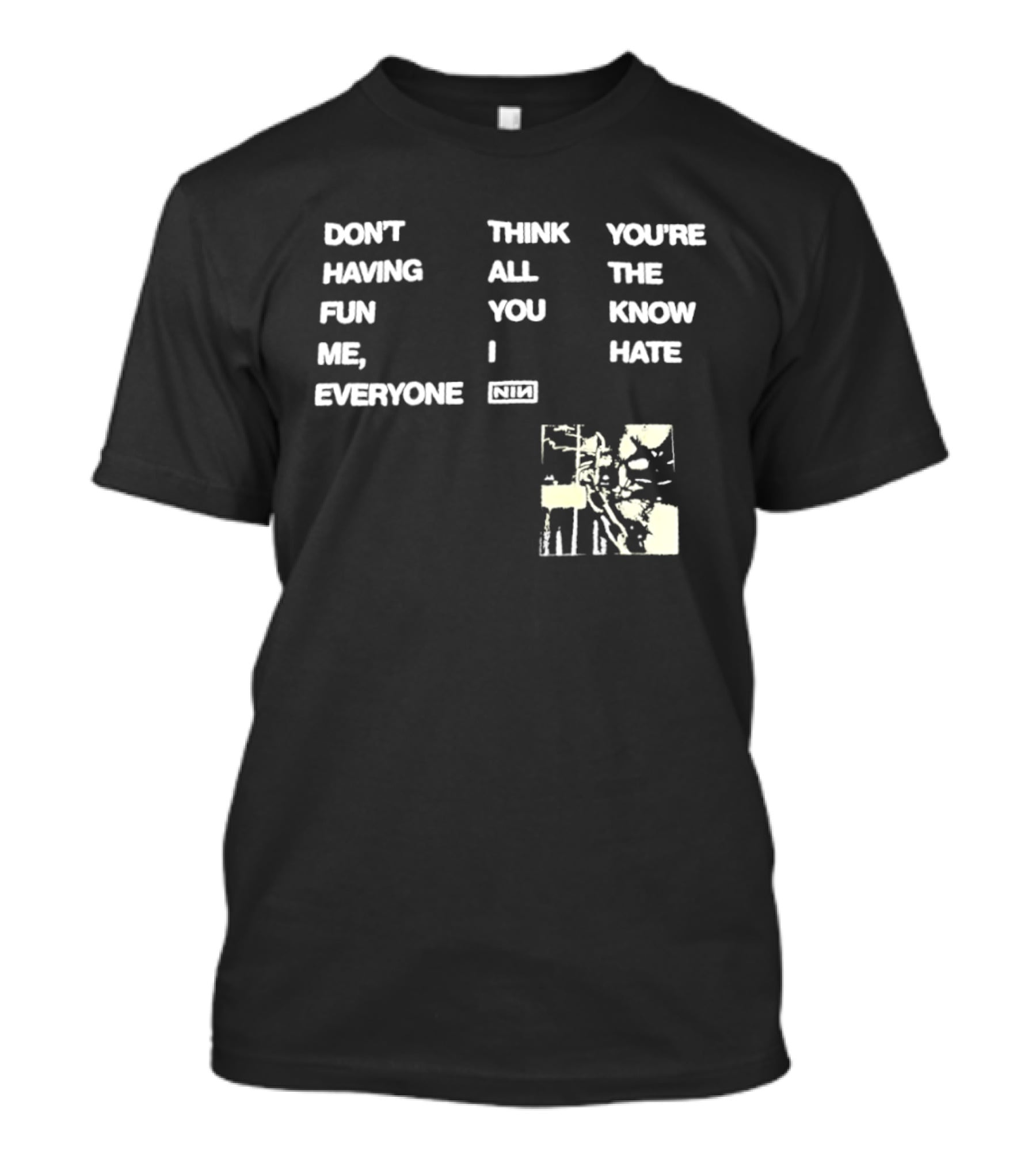 Don't Think You're Having All The Fun You Know Me I Hate Everyone Nin T-Shirt