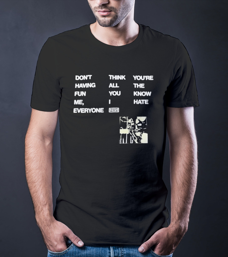 Don't Think You're Having All The Fun You Know Me I Hate Everyone Nin T-Shirt