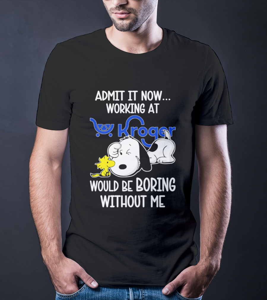 Admit It Now Working At Kroger Would Be Boring Without Me Snoopy Woodstock T-Shirt