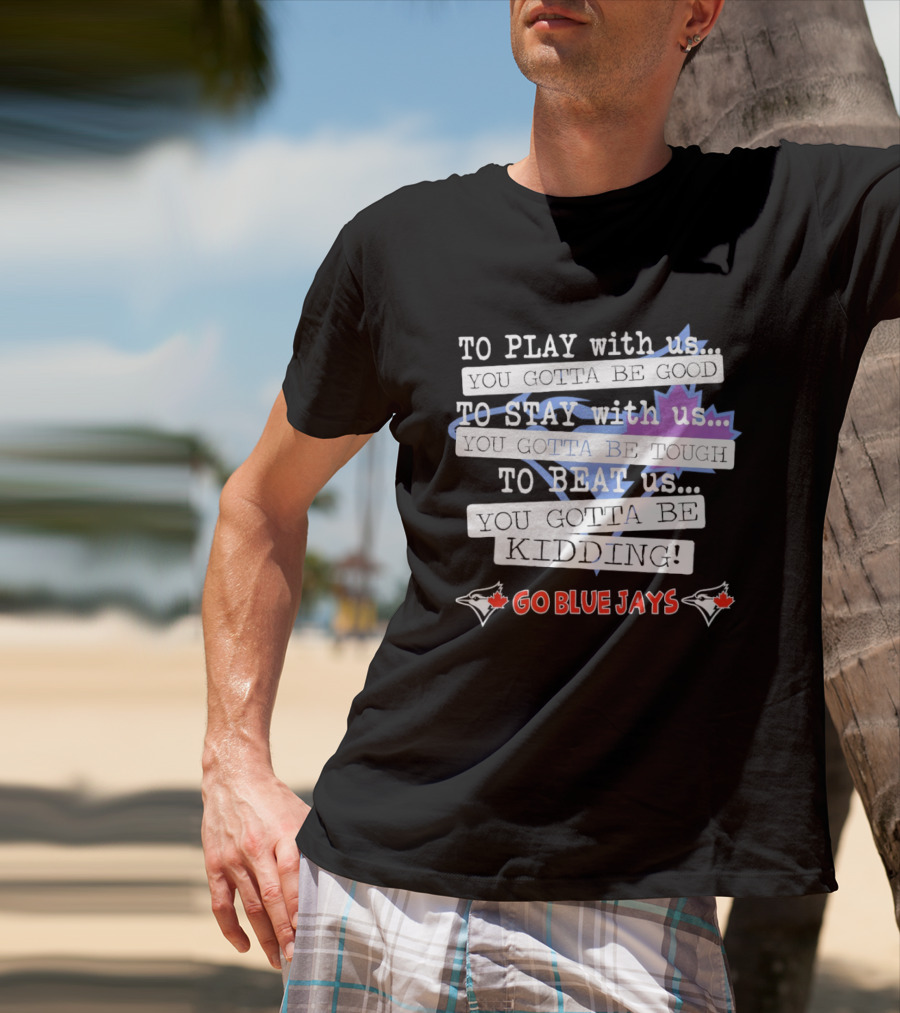 TO PLAY With Us TO STAY With Us TO BEAT Us TO BE GOOD GO BLUE JAYS T-Shirt