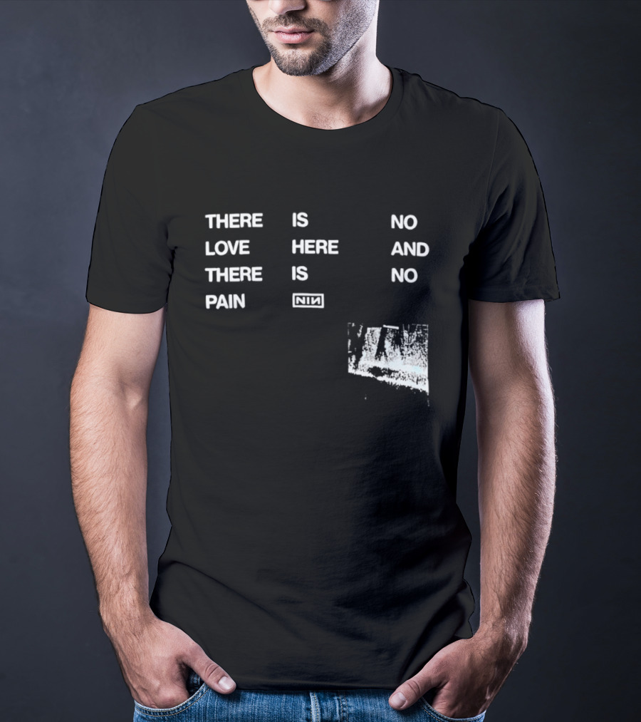 There Is No Love Here And There Is No Pain NIN T-Shirt