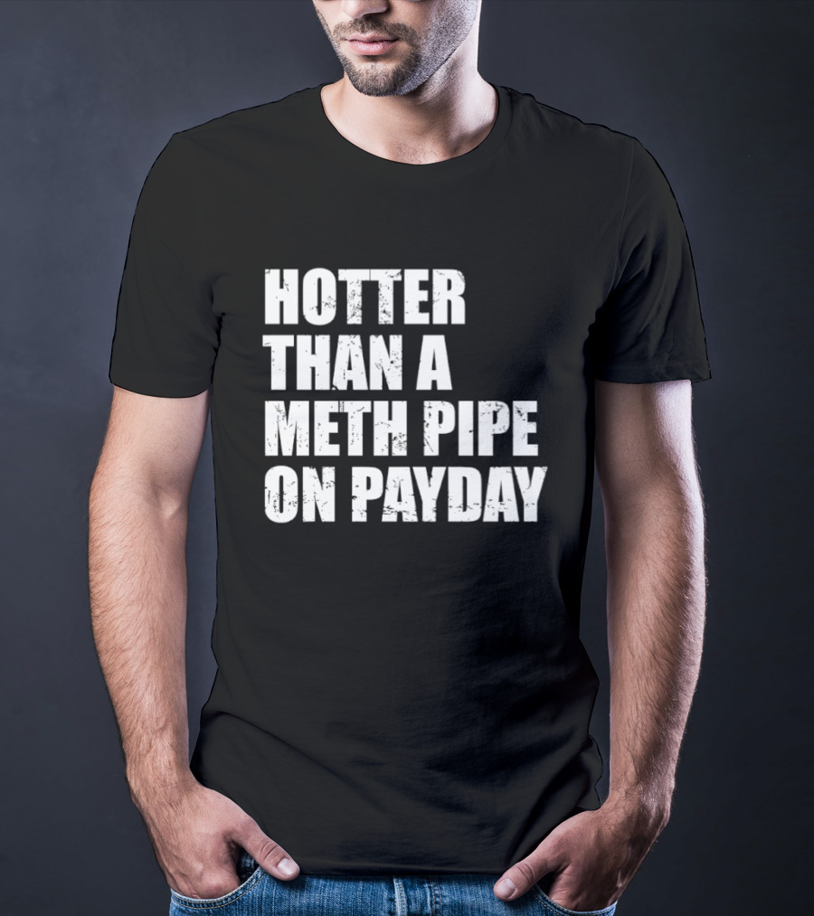 Hotter Than A Meth Pipe On Payday T-Shirt