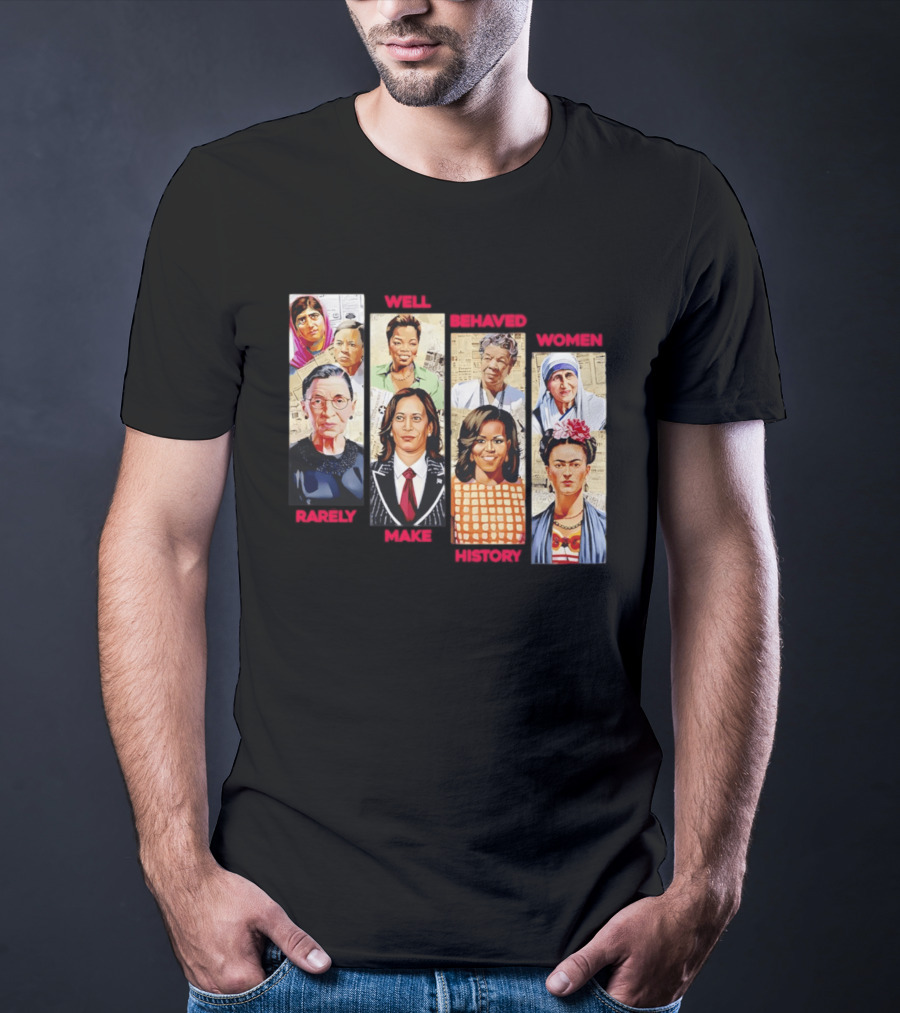 Well Behaved Women Rarely Make History Iconic Figures Empowerment T-Shirt