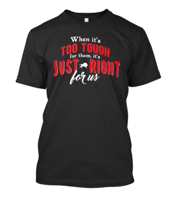 When It's Too Tough For Them It's Just Right For Us Buffalo Bills T-Shirt