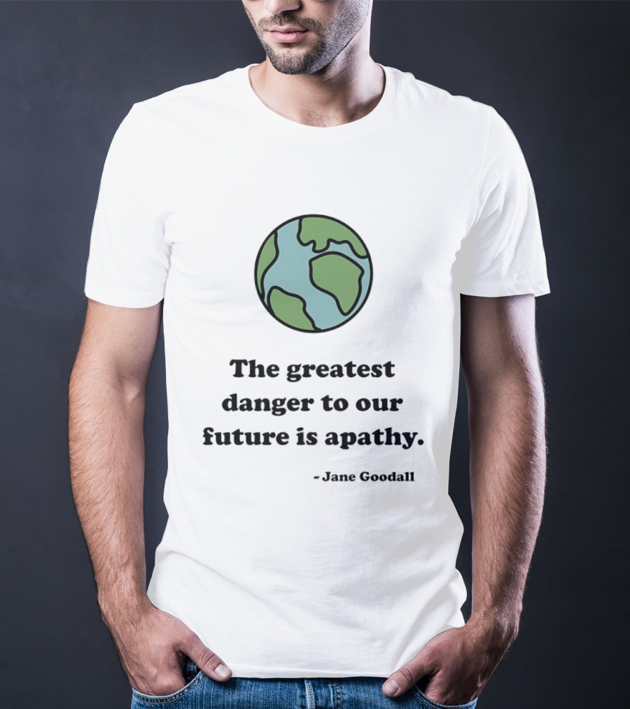 Jane Goodall The Greatest Danger To Our Future Is Apathy Earth T-Shirt