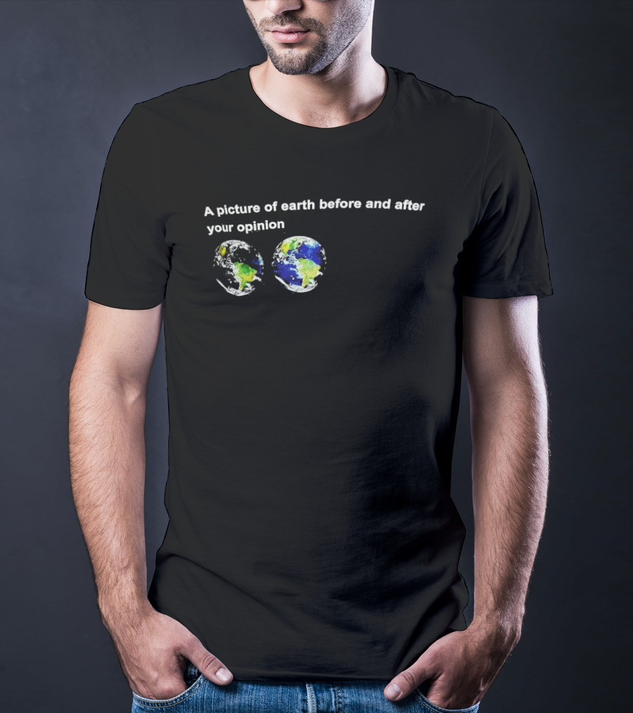 A Picture Of Earth Before And After Your Opinion Earth Globe Humor T-Shirt