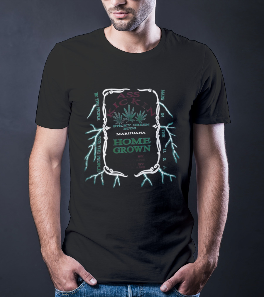 Ass Kickin' Sticky Green Buds Home Grown Marijuana Grown By Americans Smoked By Americans T-Shirt