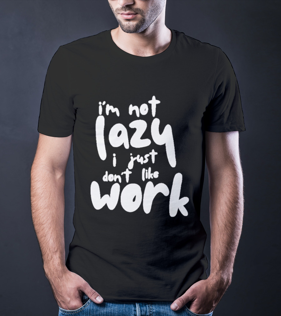 I'm Not Lazy I Just Don't Like Work T-Shirt
