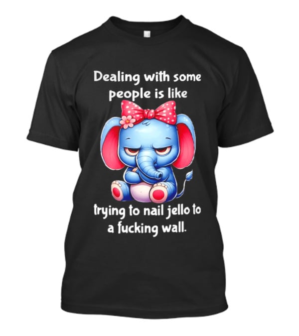 Elephant Dealing With Some People Like Trying To Nail Jello To A Wall T-Shirt
