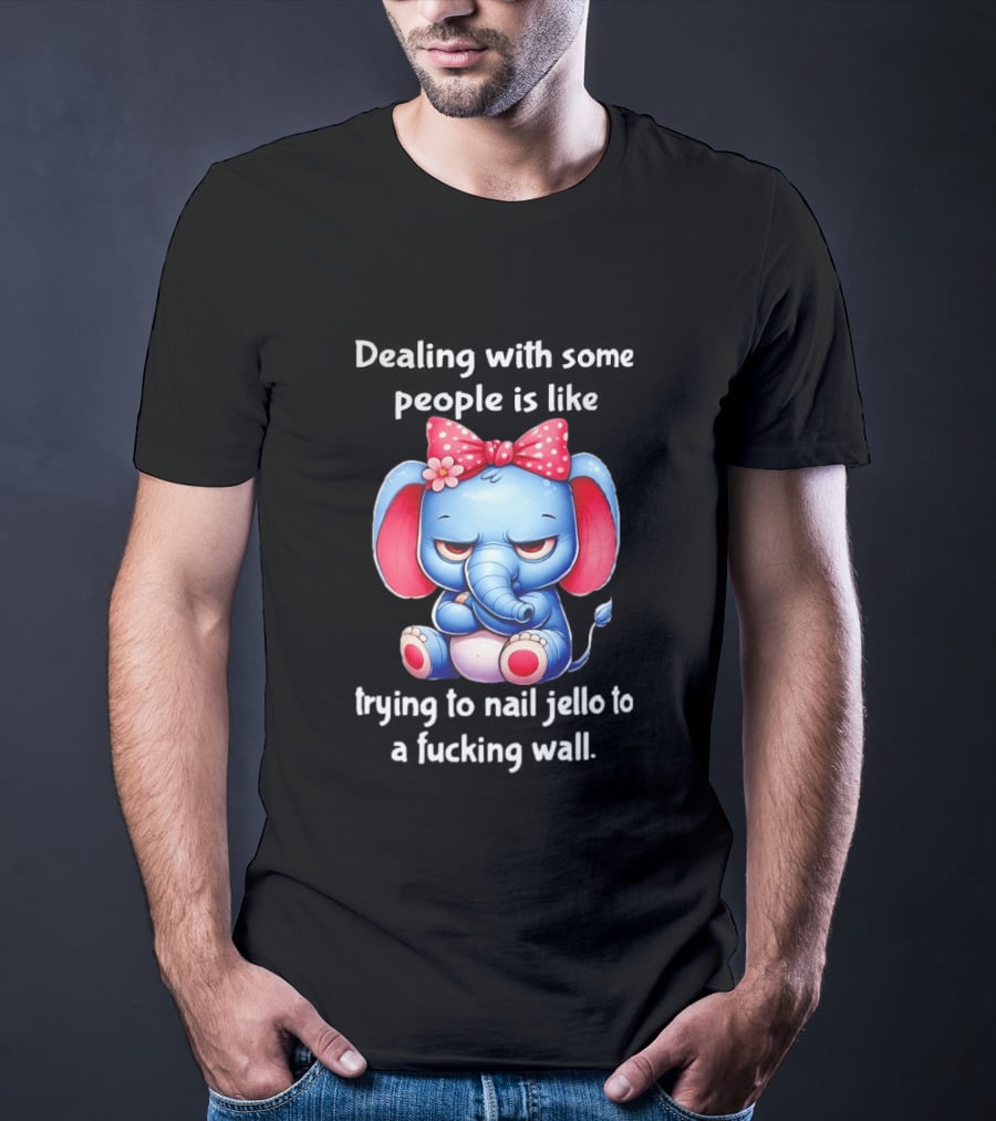 Elephant Dealing With Some People Like Trying To Nail Jello To A Wall T-Shirt
