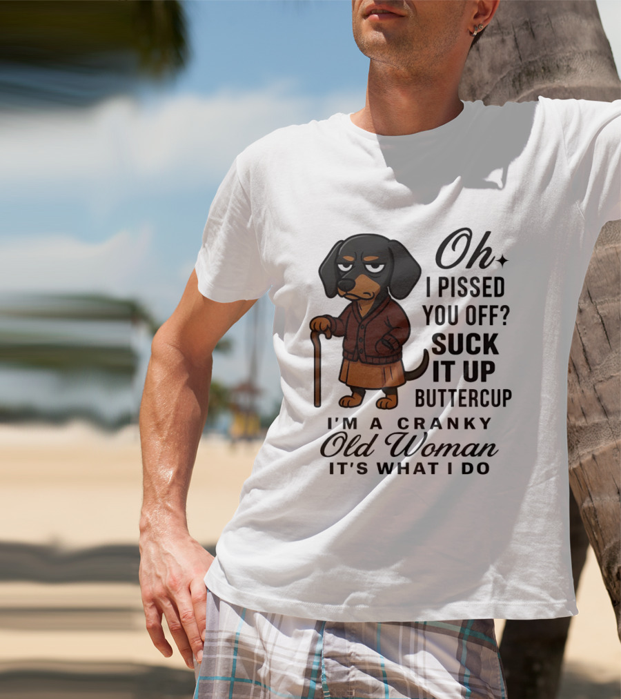 Oh I Pissed You Off Suck It Up Buttercup Cranky Old Woman Dachshund T-Shirt