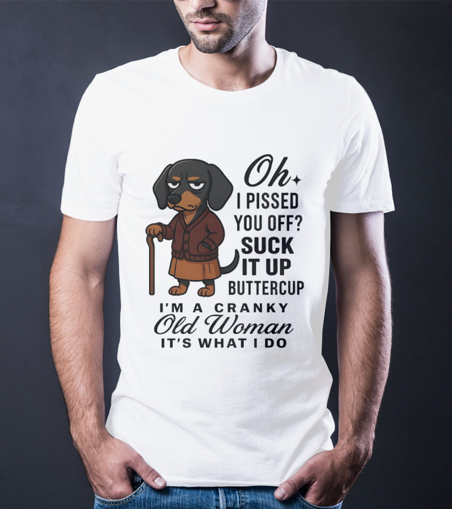 Oh I Pissed You Off Suck It Up Buttercup Cranky Old Woman Dachshund T-Shirt