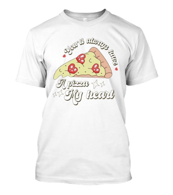 You'll Always Have A Pizza My Heart Slice With Heart Toppings T-Shirt