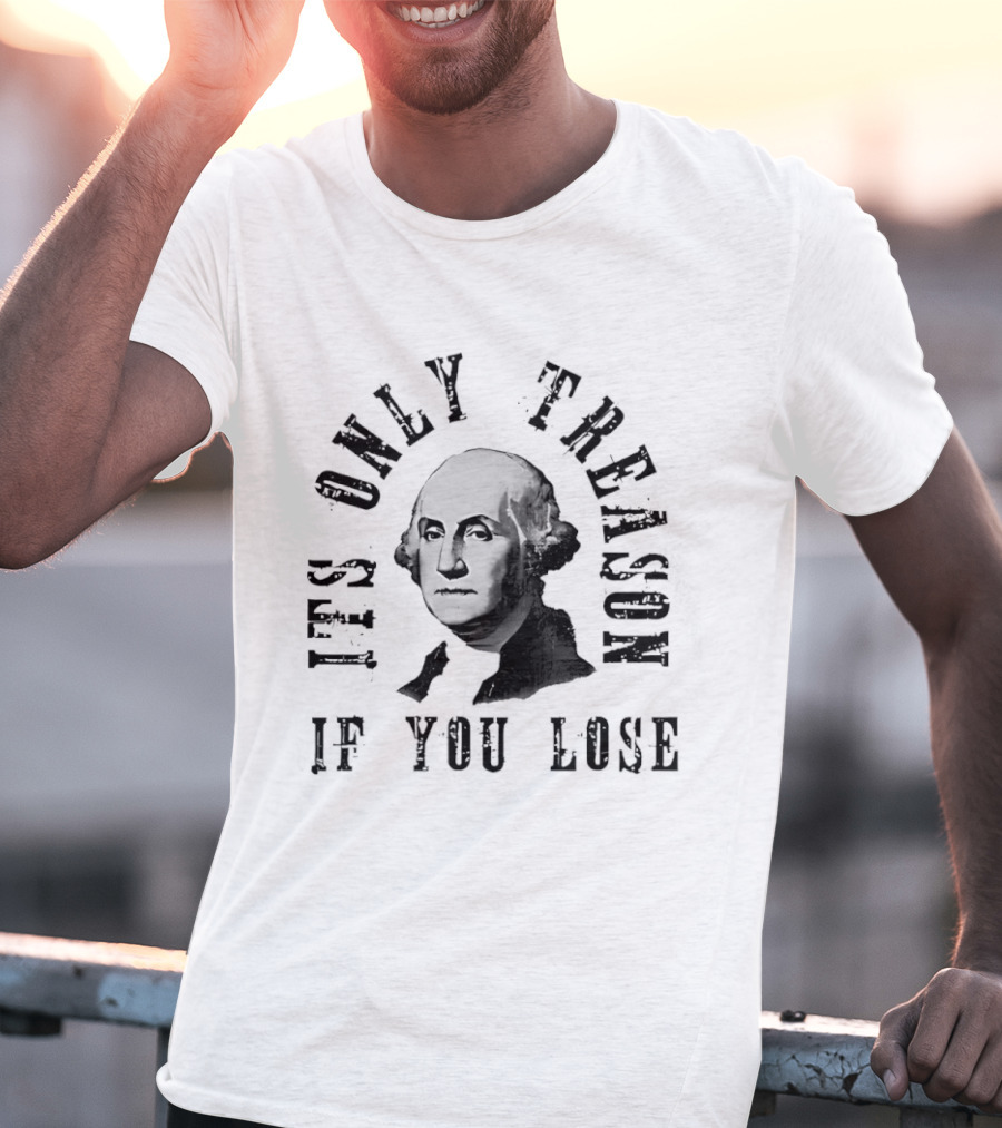 It's Only Treason If You Lose USA Historical T-Shirt