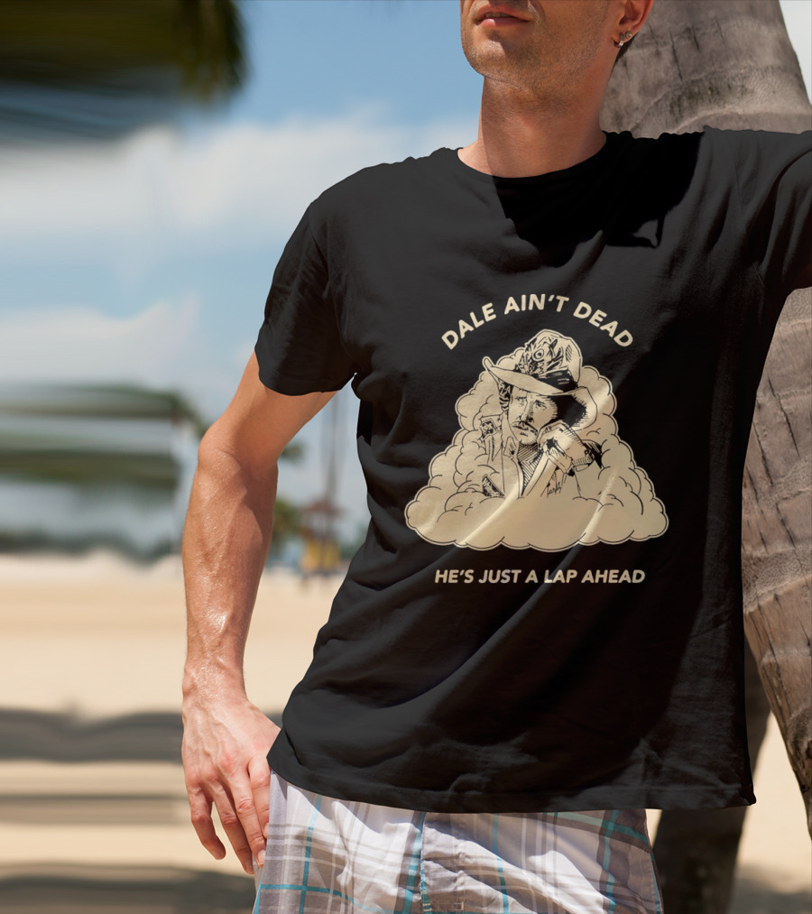 Dale Ain't Dead He's Just A Lap Ahead Racing Legend T-Shirt