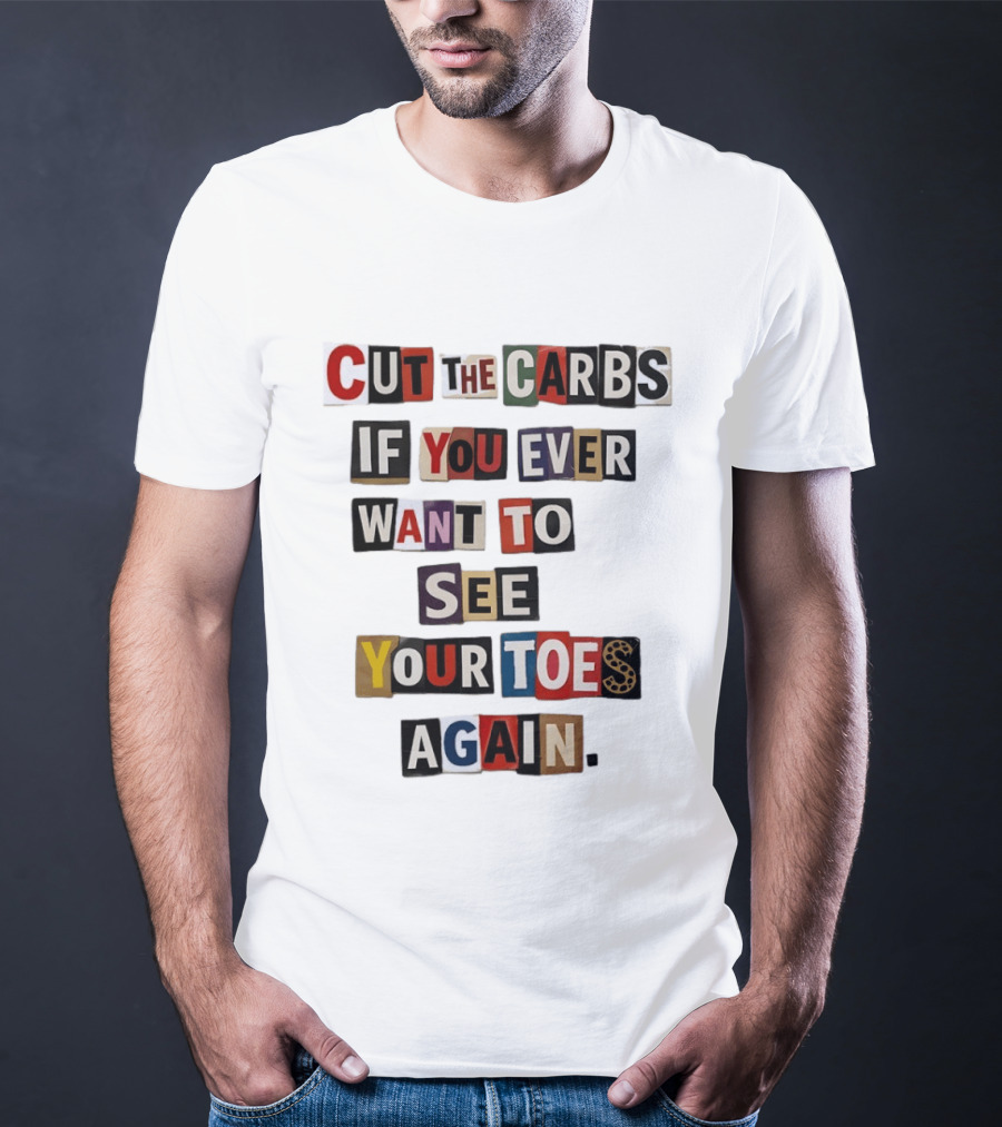 Cut The Carbs If You Ever Want To See Your Toes Again T-Shirt