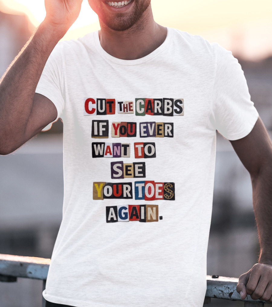 Cut The Carbs If You Ever Want To See Your Toes Again T-Shirt