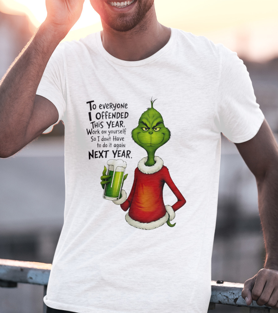 Grinch To Everyone I Offended This Year Work On Yourself So I Dont Have To Do It Again Next Year Green Drink T-Shirt