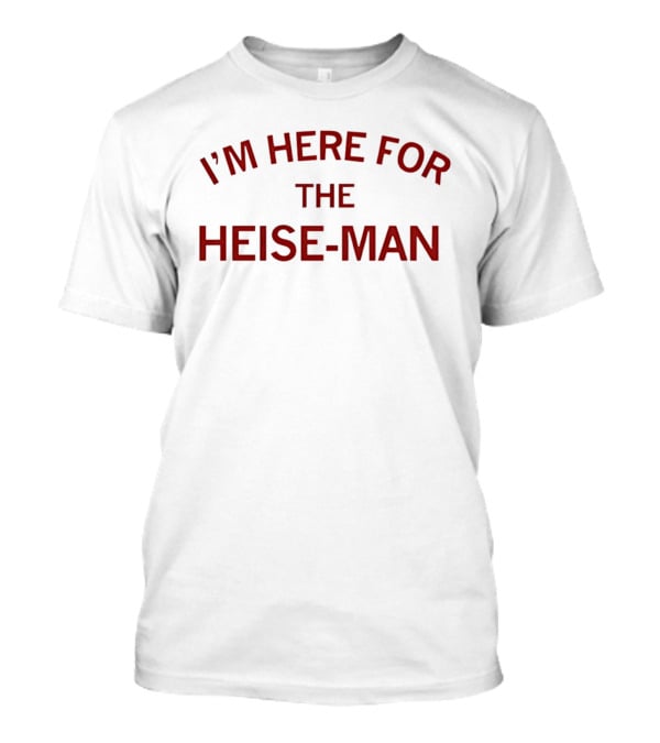 I'm Here For The Heise Man T-Shirt
