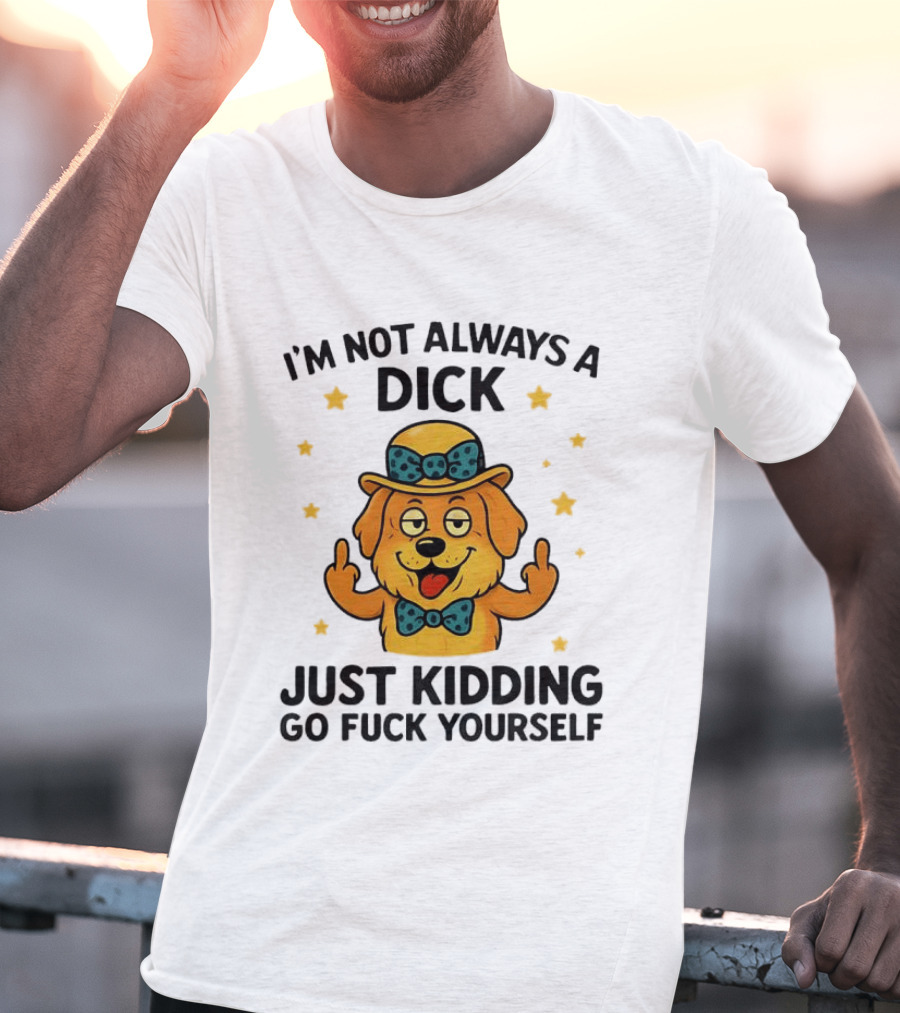 I'm Not Always A Dick Just Kidding Go Fuck Yourself Golden Retriever Middle Finger T-Shirt