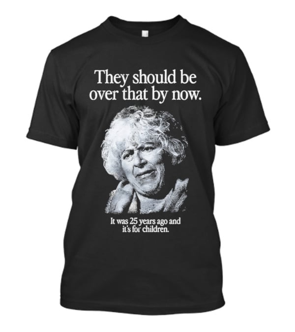 They Should Be Over That By Now It Was 25 Years Ago And It's For Children T-Shirt