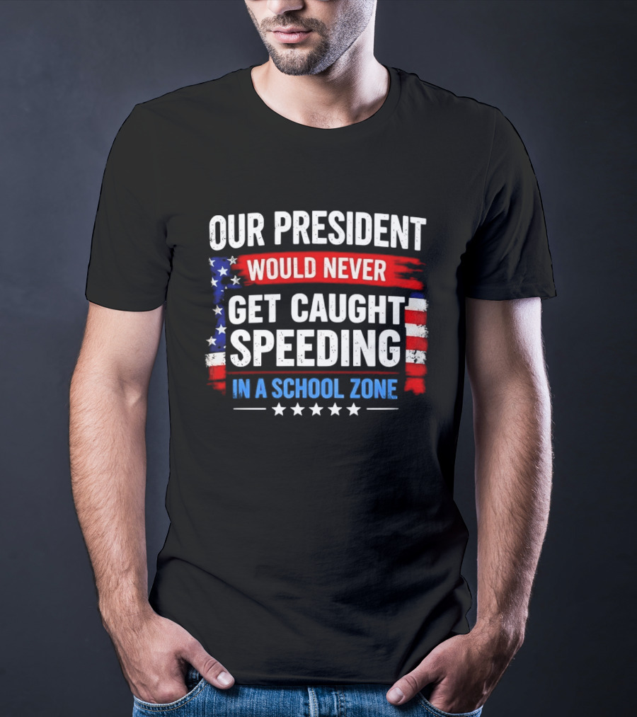 Our President Would Never Get Caught Speeding Stars And Stripes School Zone T-Shirt