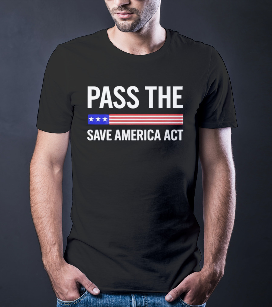 Pass The Save America Act USA Flag Stars Stripes Patriotic T-Shirt