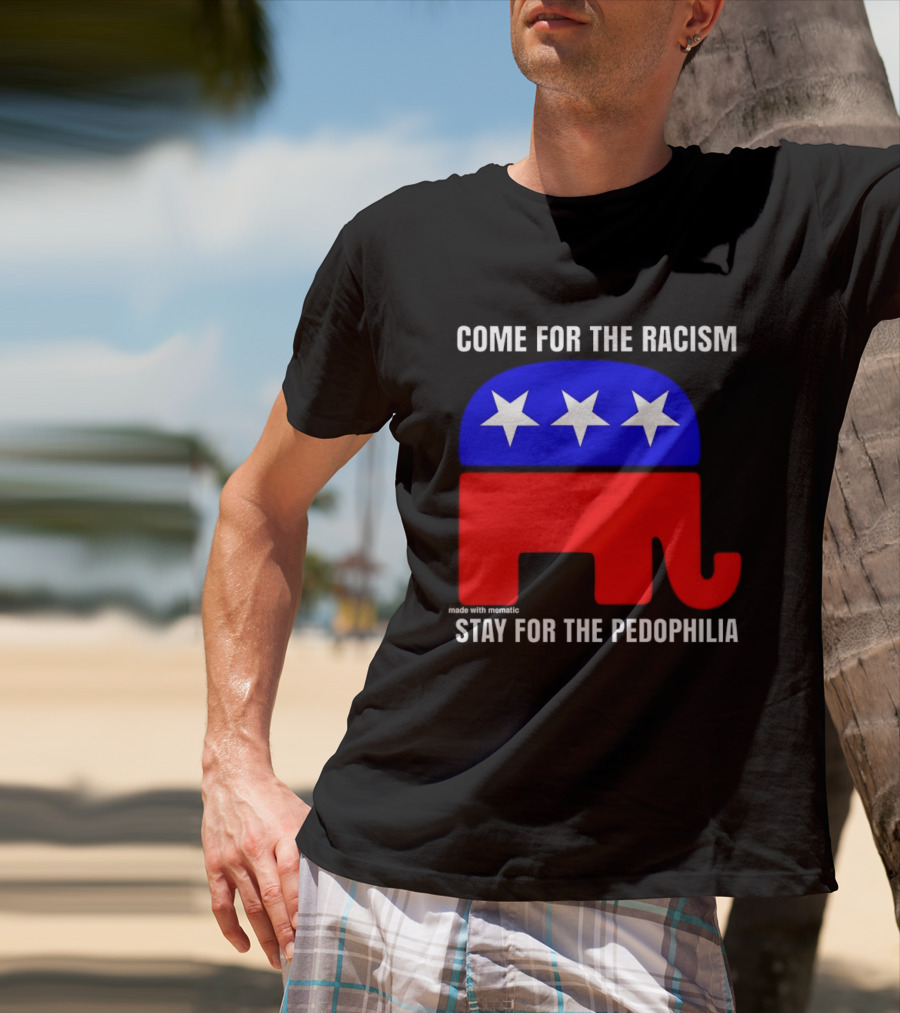 Republican Come For The Racism Stay For The Pedophilia T-Shirt