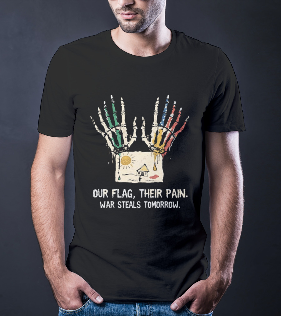 Our Flag Their Pain War Steals Tomorrow Anti War Protest T-Shirt