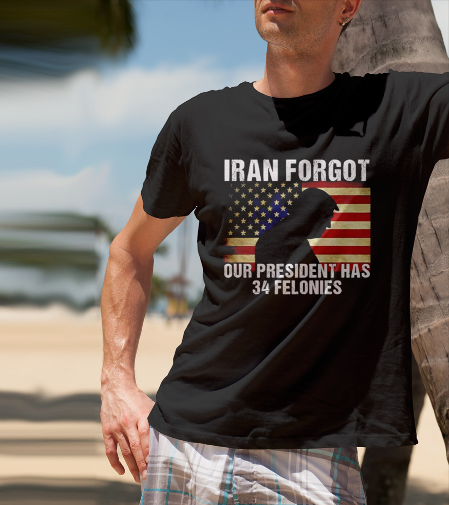 Iran Forgot Our President Has 34 Felonies American Flag Stars T-Shirt