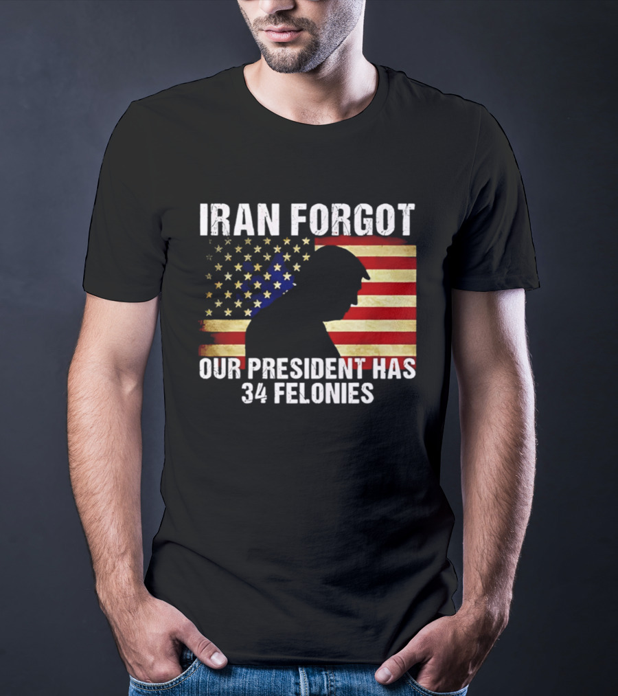 Iran Forgot Our President Has 34 Felonies American Flag Stars T-Shirt