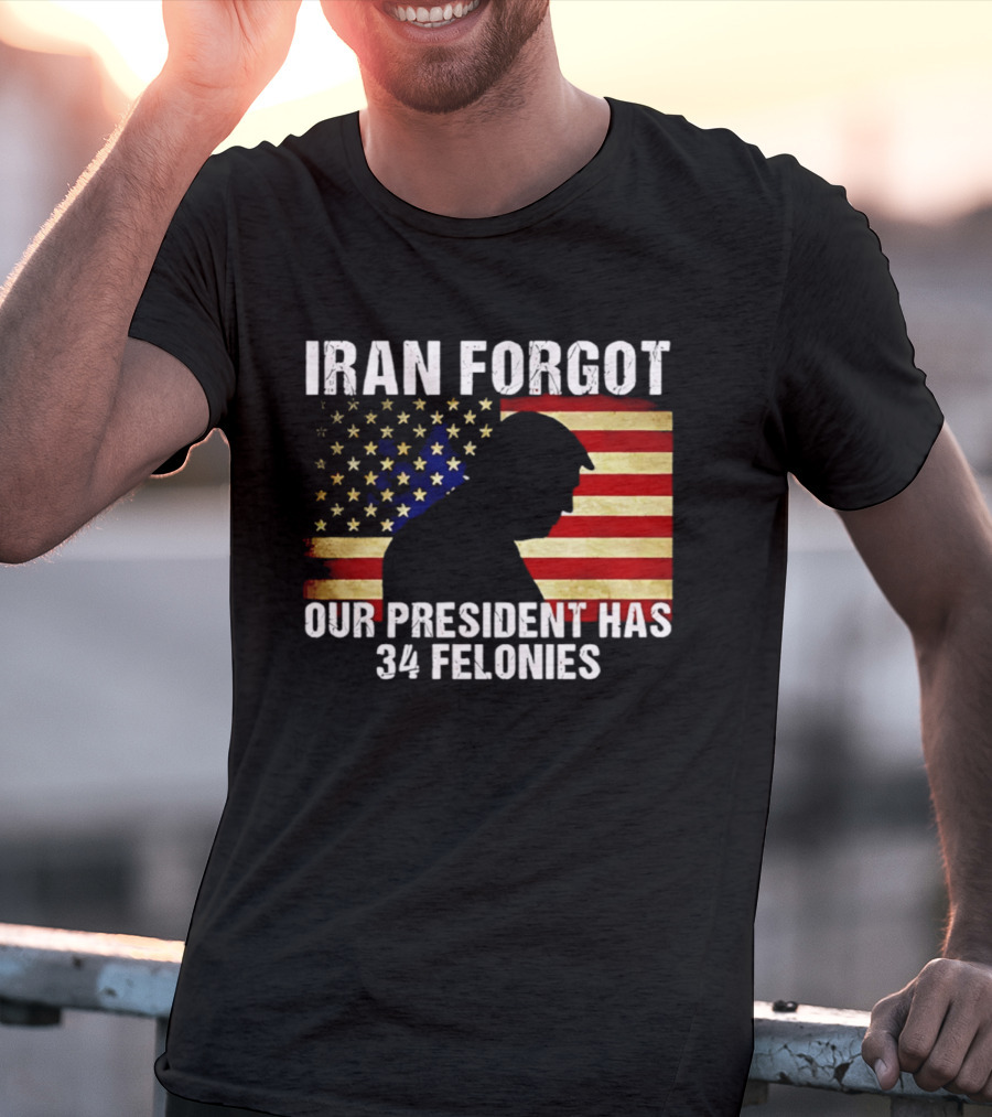 Iran Forgot Our President Has 34 Felonies American Flag Stars T-Shirt