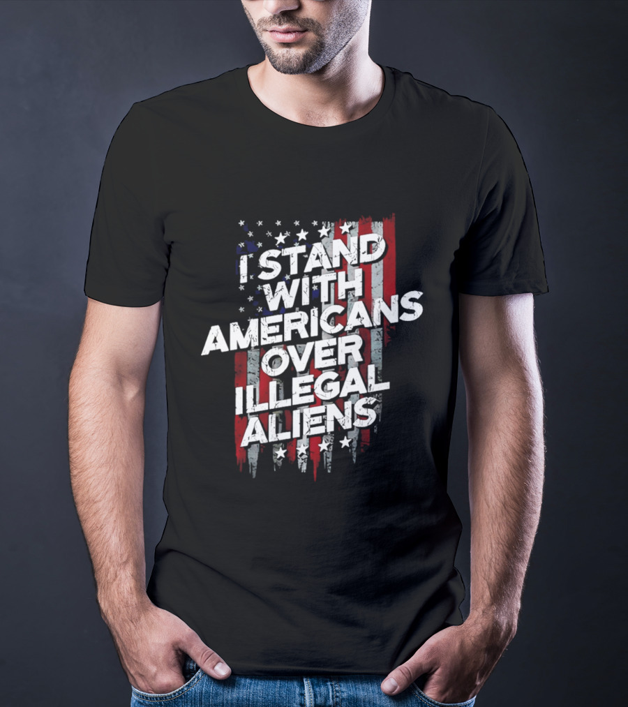 I Stand With Americans Over Illegal Aliens Stars And Stripes T-Shirt