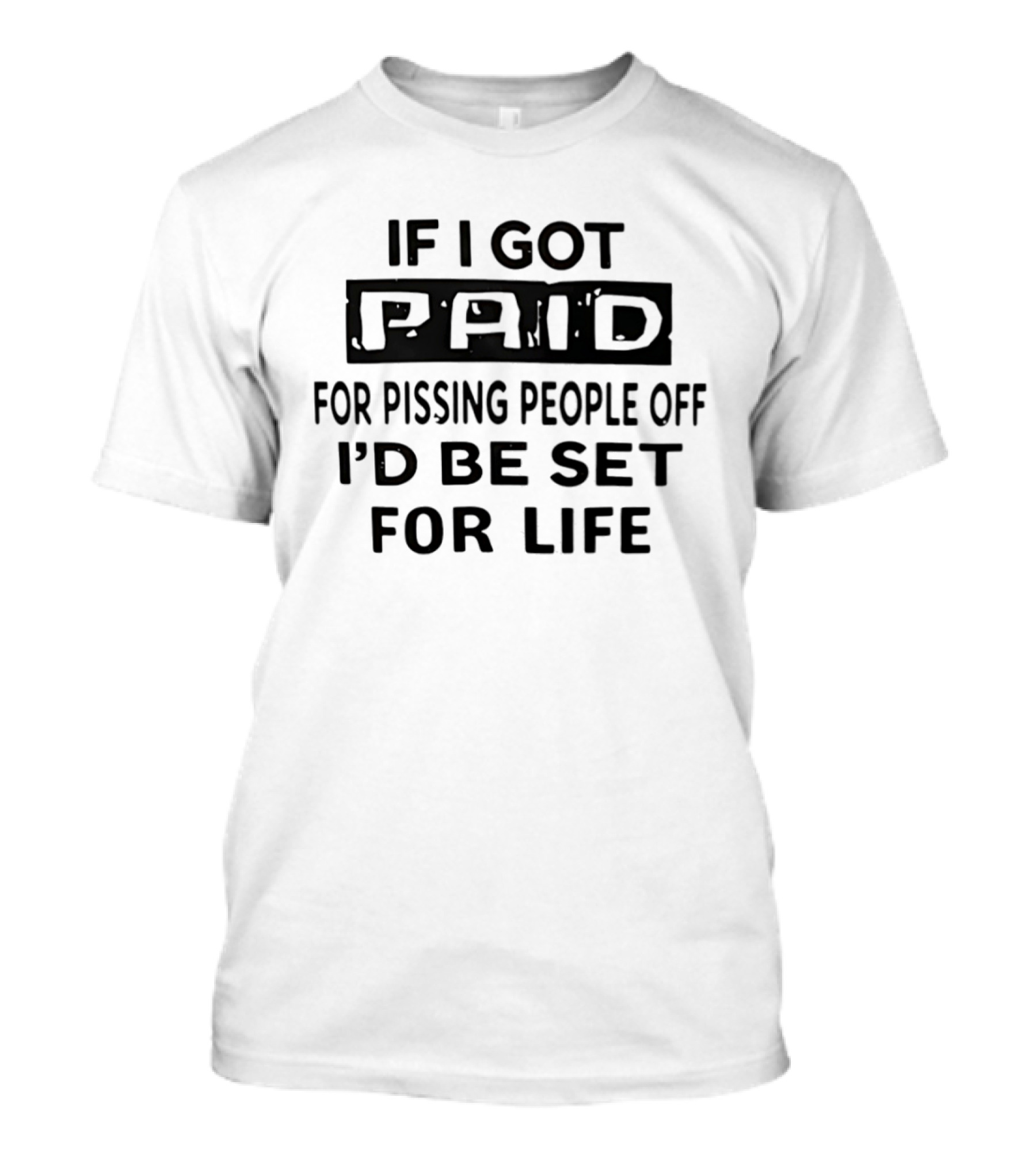 If I Got Paid For Pissing People Off I'd Be Set For Life T-Shirt