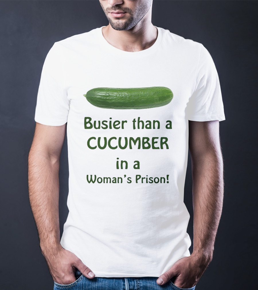 Busier Than A Cucumber In A Woman's Prison T-Shirt