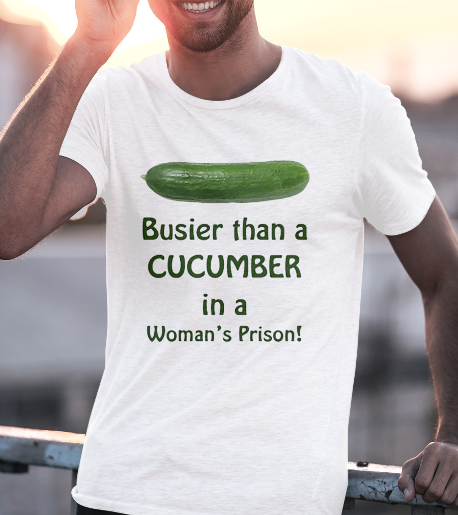 Busier Than A Cucumber In A Woman's Prison T-Shirt