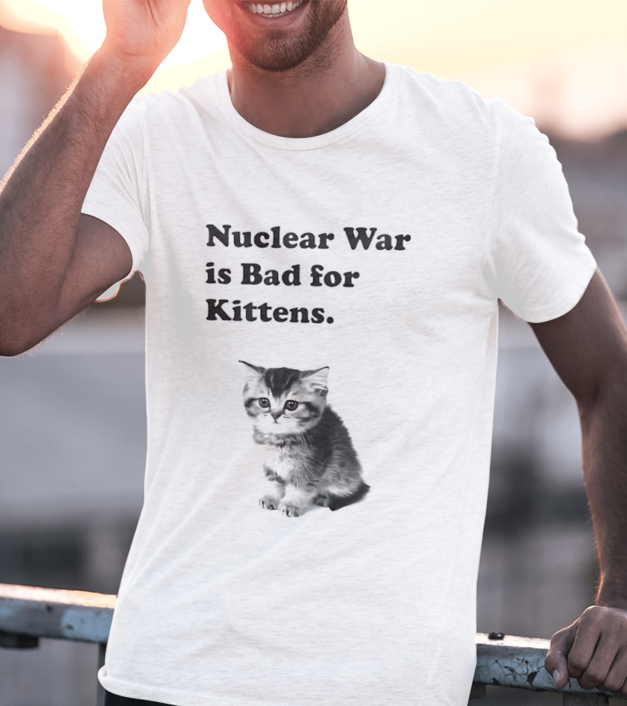 Nuclear War Is Bad For Kittens Cat T-Shirt