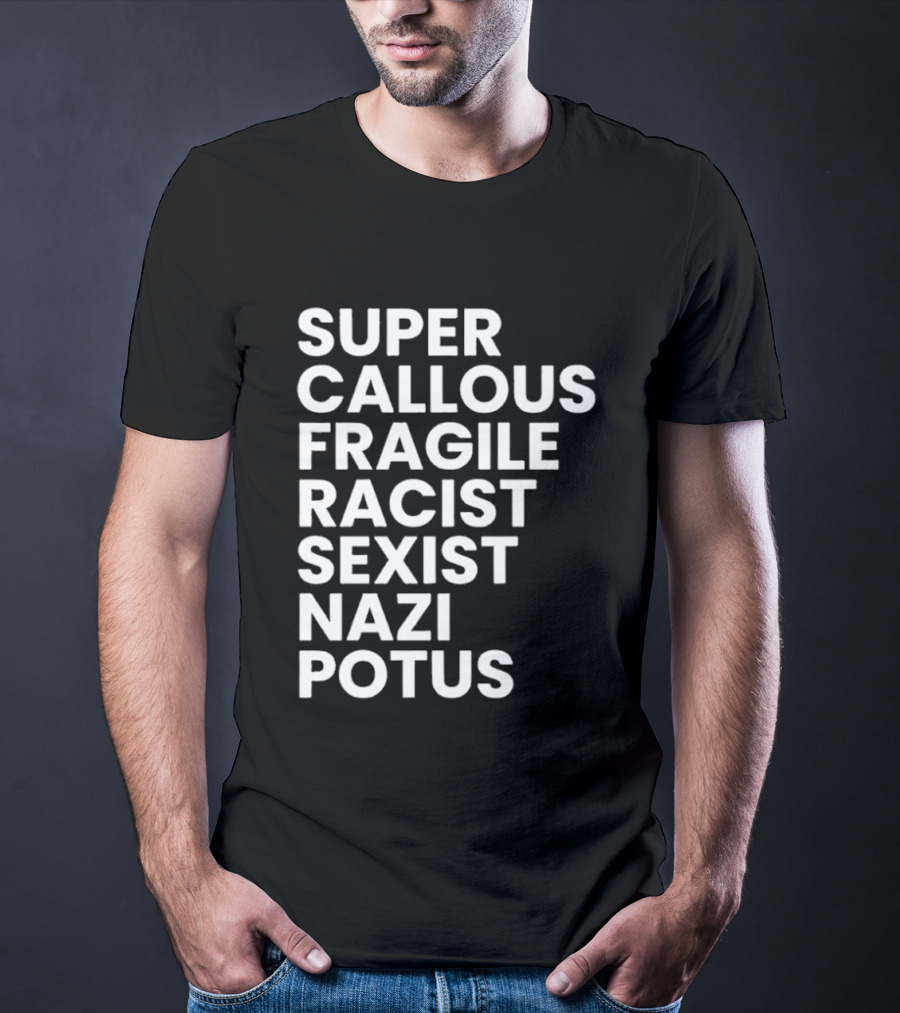 Super Callous Fragile Racist Sexist Nazi Potus T-Shirt