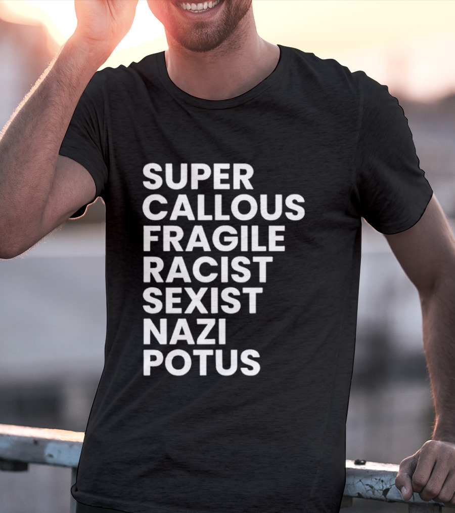 Super Callous Fragile Racist Sexist Nazi Potus T-Shirt